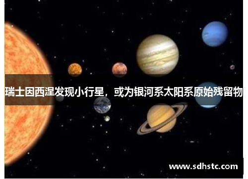 瑞士因西涅发现小行星，或为银河系太阳系原始残留物