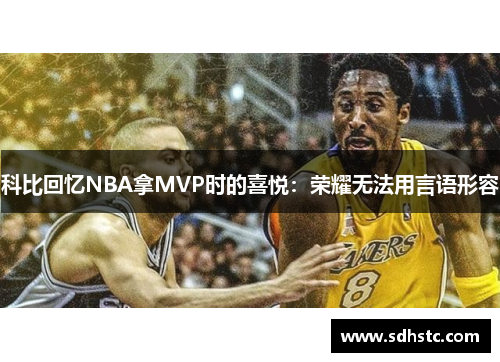 科比回忆NBA拿MVP时的喜悦：荣耀无法用言语形容